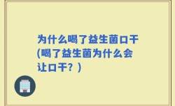 为什么喝了益生菌口干(喝了益生菌为什么会让口干？)