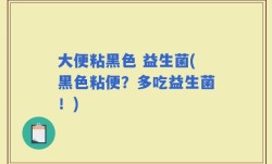 大便粘黑色 益生菌(黑色粘便？多吃益生菌！)