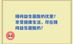 臻纯益生菌酸奶优惠？享受健康生活，尽在臻纯益生菌酸奶？