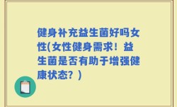 健身补充益生菌好吗女性(女性健身需求！益生菌是否有助于增强健康状态？)