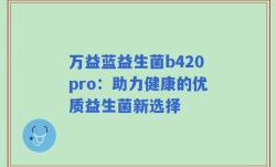万益蓝益生菌b420pro：助力健康的优质益生菌新选择