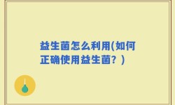益生菌怎么利用(如何正确使用益生菌？)