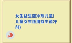女生益生菌冲剂儿童(儿童女生适用益生菌冲剂)