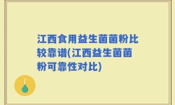 江西食用益生菌菌粉比较靠谱(江西益生菌菌粉可靠性对比)