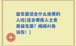 益生菌适合什么体质的人吃(适合哪类人士食用益生菌？闻闻AI告诉你！)