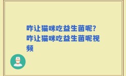 咋让猫咪吃益生菌呢？咋让猫咪吃益生菌呢视频