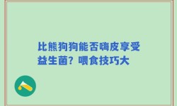 比熊狗狗能否嗨皮享受益生菌？喂食技巧大