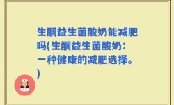 生酮益生菌酸奶能减肥吗(生酮益生菌酸奶：一种健康的减肥选择。)