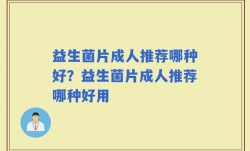 益生菌片成人推荐哪种好？益生菌片成人推荐哪种好用