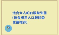 适合大人的口服益生菌(适合成年人口服的益生菌推荐)