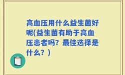 高血压用什么益生菌好呢(益生菌有助于高血压患者吗？最佳选择是什么？)