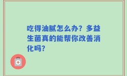 吃得油腻怎么办？多益生菌真的能帮你改善消化吗？