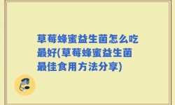 草莓蜂蜜益生菌怎么吃最好(草莓蜂蜜益生菌最佳食用方法分享)