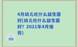 4月幼儿吃什么益生菌好(幼儿吃什么益生菌好？2021年4月推荐)