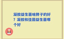 凝胶益生菌啥牌子的好？凝胶和佳茵益生菌哪个好