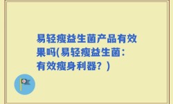 易轻瘦益生菌产品有效果吗(易轻瘦益生菌：有效瘦身利器？)