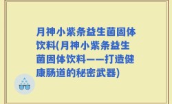 月神小紫条益生菌固体饮料(月神小紫条益生菌固体饮料——打造健康肠道的秘密武器)