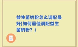 益生菌奶粉怎么调配最好(如何最佳调配益生菌奶粉？)
