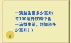 一滴益生菌多少毫升(每100毫升饮料中含一滴益生菌，想知道多少毫升？)