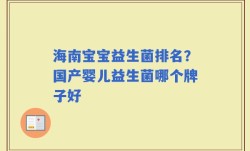 海南宝宝益生菌排名？国产婴儿益生菌哪个牌子好