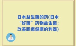 日本益生菌的药(日本“好菌”药物益生菌：改善肠道健康的利器)
