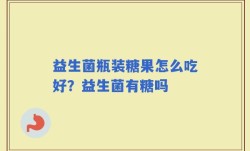 益生菌瓶装糖果怎么吃好？益生菌有糖吗