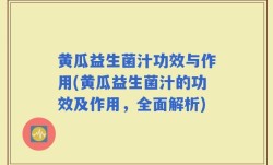 黄瓜益生菌汁功效与作用(黄瓜益生菌汁的功效及作用，全面解析)