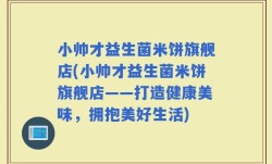小帅才益生菌米饼旗舰店(小帅才益生菌米饼旗舰店——打造健康美味，拥抱美好生活)