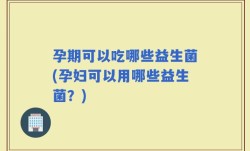 孕期可以吃哪些益生菌(孕妇可以用哪些益生菌？)