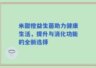 米甜橙益生菌助力健康生活，提升与消化功能的全新选择