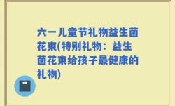 六一儿童节礼物益生菌花束(特别礼物：益生菌花束给孩子最健康的礼物)