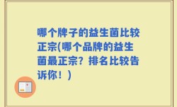 哪个牌子的益生菌比较正宗(哪个品牌的益生菌最正宗？排名比较告诉你！)
