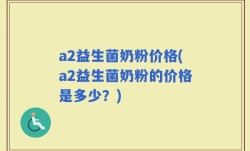 a2益生菌奶粉价格(a2益生菌奶粉的价格是多少？)