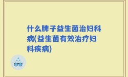 什么牌子益生菌治妇科病(益生菌有效治疗妇科疾病)