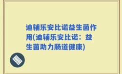 迪辅乐安比诺益生菌作用(迪辅乐安比诺：益生菌助力肠道健康)