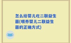 怎么给婴儿吃二联益生菌(喂养婴儿二联益生菌的正确方式)
