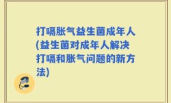 打嗝胀气益生菌成年人(益生菌对成年人解决打嗝和胀气问题的新方法)