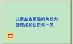 儿童益生菌酸奶片助力健康成长快乐每一天