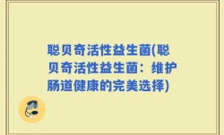 聪贝奇活性益生菌(聪贝奇活性益生菌：维护肠道健康的完美选择)