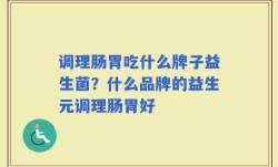 调理肠胃吃什么牌子益生菌？什么品牌的益生元调理肠胃好
