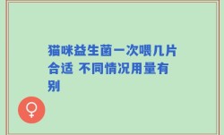 猫咪益生菌一次喂几片合适 不同情况用量有别