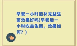 早餐一小时后补充益生菌效果好吗(早餐后一小时吃益生菌，效果如何？)