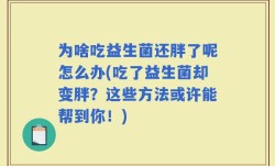 为啥吃益生菌还胖了呢怎么办(吃了益生菌却变胖？这些方法或许能帮到你！)