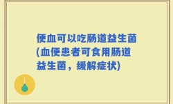 便血可以吃肠道益生菌(血便患者可食用肠道益生菌，缓解症状)