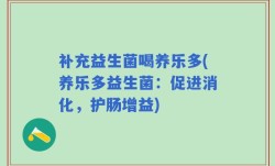 补充益生菌喝养乐多(养乐多益生菌：促进消化，护肠增益)