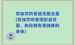 软体饮奶昔益生菌含量(软体饮奶昔搭配益生菌，助你拥有更健康的身体)