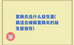 直肠炎选什么益生菌(最适合缓解直肠炎的益生菌推荐)