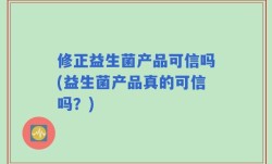 修正益生菌产品可信吗(益生菌产品真的可信吗？)