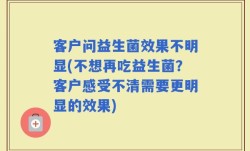 客户问益生菌效果不明显(不想再吃益生菌？客户感受不清需要更明显的效果)
