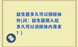 益生菌多久可以排除体外(问：益生菌摄入后多久可以消除体内毒素？)